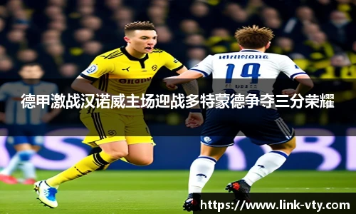 德甲激战汉诺威主场迎战多特蒙德争夺三分荣耀